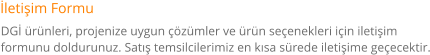 İletişim Formu DGİ ürünleri, projenize uygun çözümler ve ürün seçenekleri için iletişim  formunu doldurunuz. Satış temsilcilerimiz en kısa sürede iletişime geçecektir.